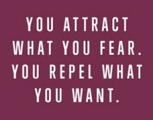 you attract what you fear, you repel what you want