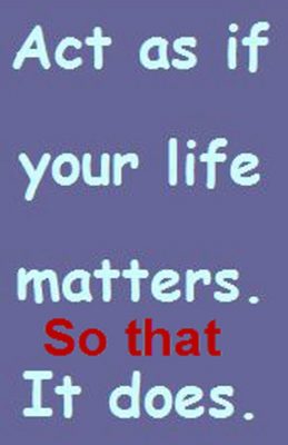 act as if your life matters so that it does