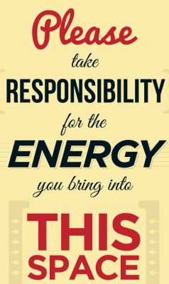 be responsible for the energy you bring