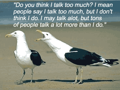 Do you talk too much? talk about what is important to you? and no one wants to hear it?
