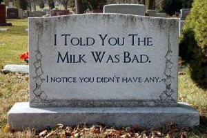 epitaph: I told you the milk was bad