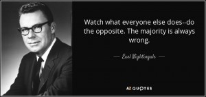 quote-watch-what-everyone-else-does-do-the-opposite-the-majority-is-always-wrong-earl-nightingale-85-95-46